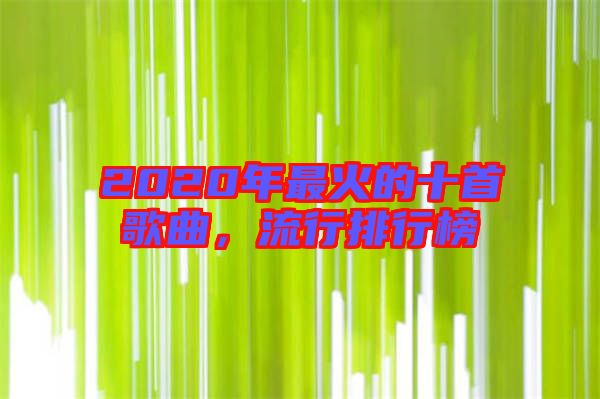 2020年最火的十首歌曲，流行排行榜
