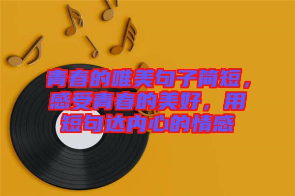 青春的唯美句子簡短，感受青春的美好，用短句達內(nèi)心的情感