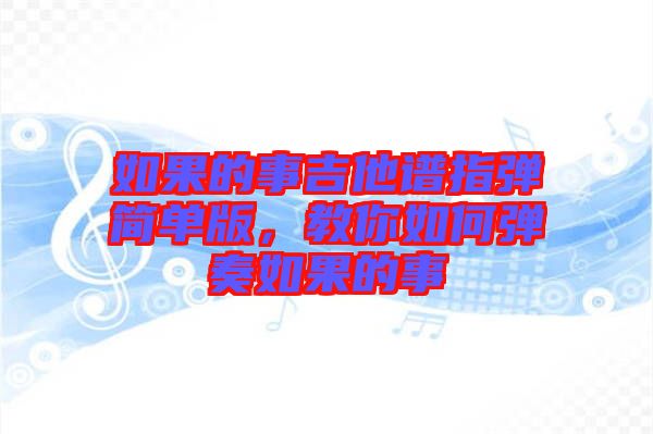 如果的事吉他譜指彈簡單版，教你如何彈奏如果的事