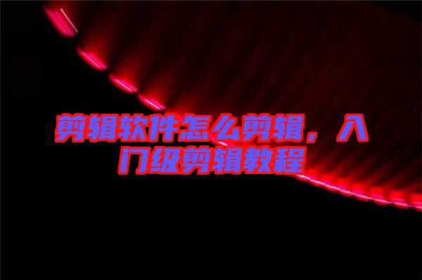 剪輯軟件怎么剪輯，入門級(jí)剪輯教程