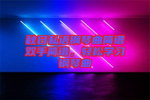 秋日私語(yǔ)鋼琴曲簡(jiǎn)譜雙手簡(jiǎn)譜，輕松學(xué)習(xí)鋼琴曲