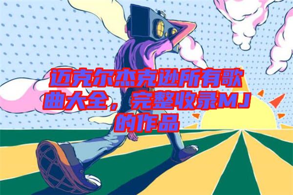 邁克爾杰克遜所有歌曲大全，完整收錄MJ的作品