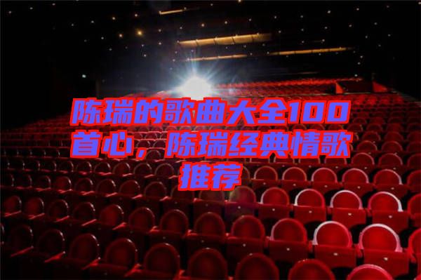 陳瑞的歌曲大全100首心，陳瑞經(jīng)典情歌推薦