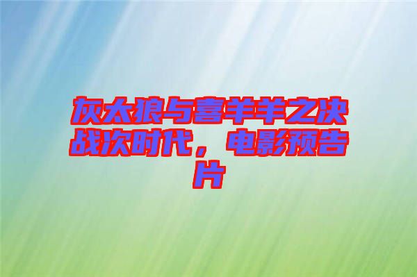 灰太狼與喜羊羊之決戰(zhàn)次時(shí)代，電影預(yù)告片