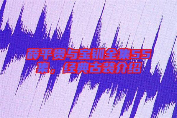 薛平貴與寶釧全集55集，經(jīng)典古裝介紹