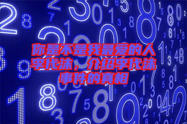 你是不是我最愛的人李代沫，介紹李代沫事件的真相