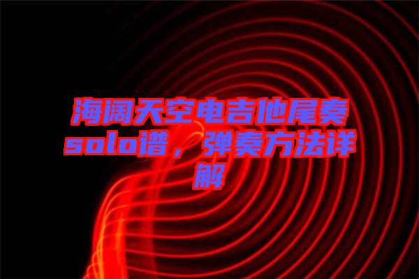海闊天空電吉他尾奏solo譜，彈奏方法詳解