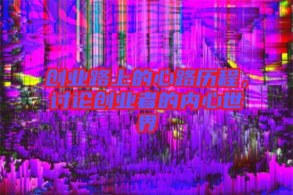 創(chuàng)業(yè)路上的心路歷程，討論創(chuàng)業(yè)者的內(nèi)心世界