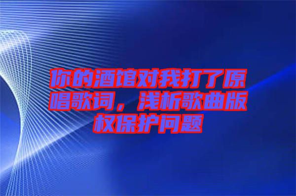 你的酒館對我打了原唱歌詞，淺析歌曲版權(quán)保護(hù)問題