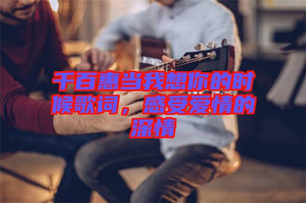 千百惠當我想你的時候歌詞，感受愛情的深情