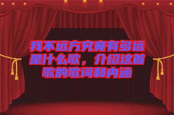 我不遠(yuǎn)方究竟有多遠(yuǎn)是什么歌，介紹這首歌的歌詞和內(nèi)涵