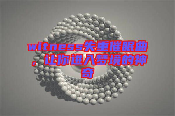 witness失重催眠曲，讓你進入夢境的神奇