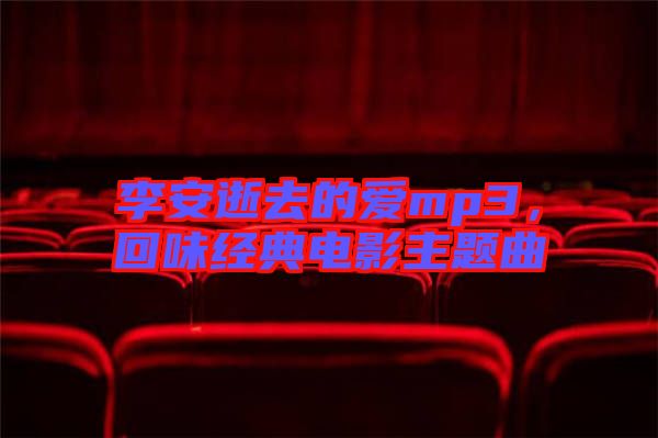 李安逝去的愛mp3，回味經(jīng)典電影主題曲