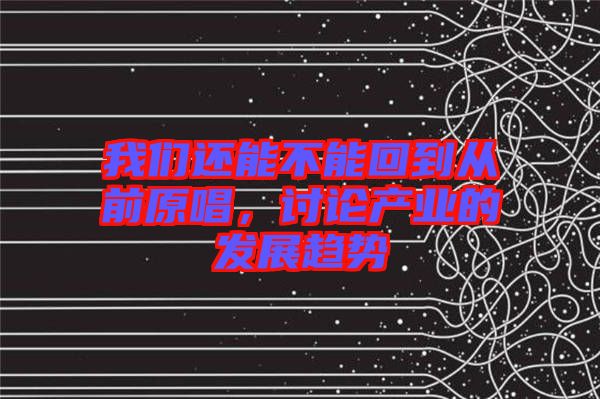 我們還能不能回到從前原唱，討論產(chǎn)業(yè)的發(fā)展趨勢
