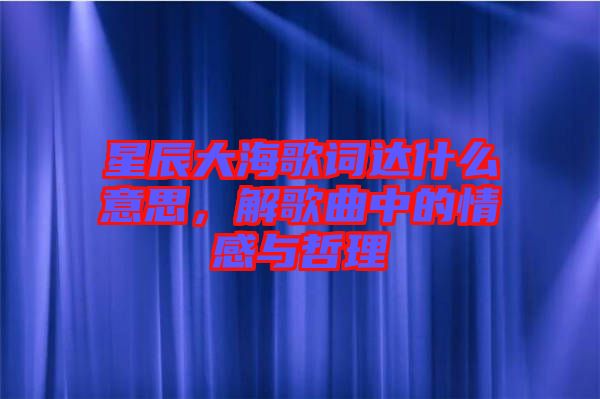 星辰大海歌詞達(dá)什么意思，解歌曲中的情感與哲理