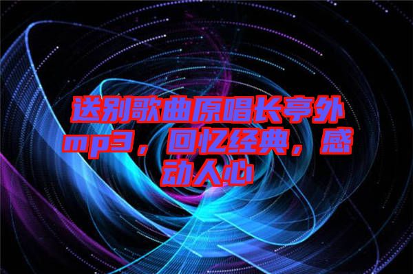 送別歌曲原唱長亭外mp3，回憶經(jīng)典，感動人心