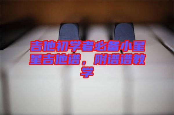 吉他初學(xué)者必備小星星吉他譜，附譜譜教學(xué)