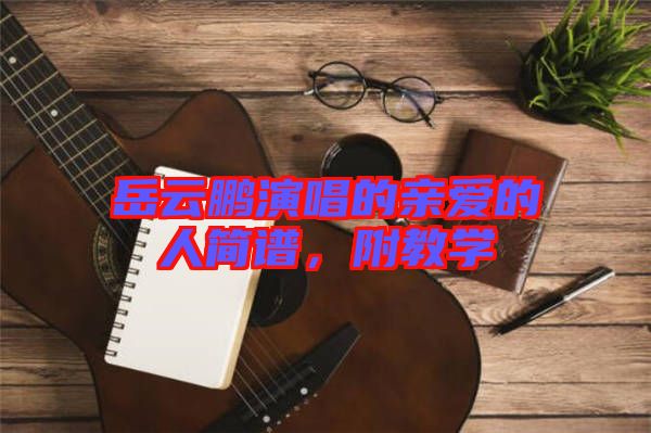 岳云鵬演唱的親愛的人簡譜，附教學