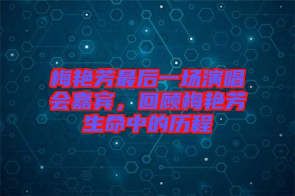 梅艷芳最后一場(chǎng)演唱會(huì)嘉賓，回顧梅艷芳生命中的歷程