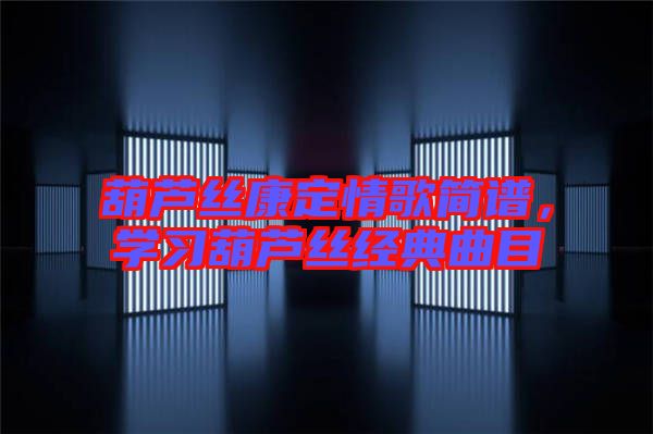 葫蘆絲康定情歌簡譜，學(xué)習(xí)葫蘆絲經(jīng)典曲目