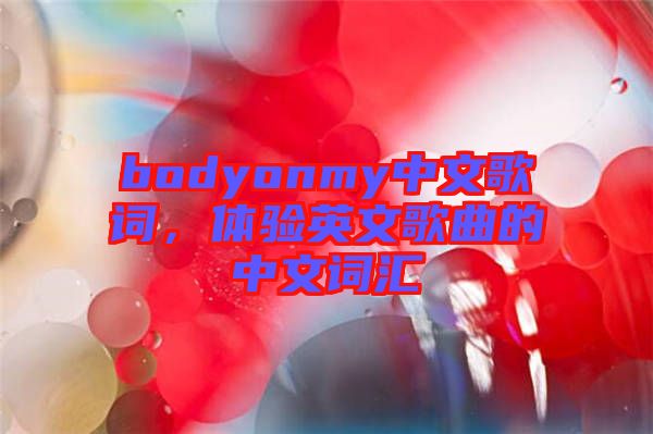 bodyonmy中文歌詞，體驗(yàn)英文歌曲的中文詞匯