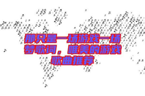 那只是一場游戲一場夢歌詞，唯美的游戲歌曲推薦