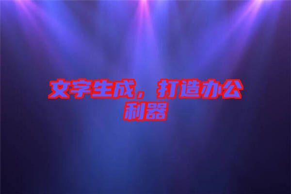 文字生成，打造辦公利器