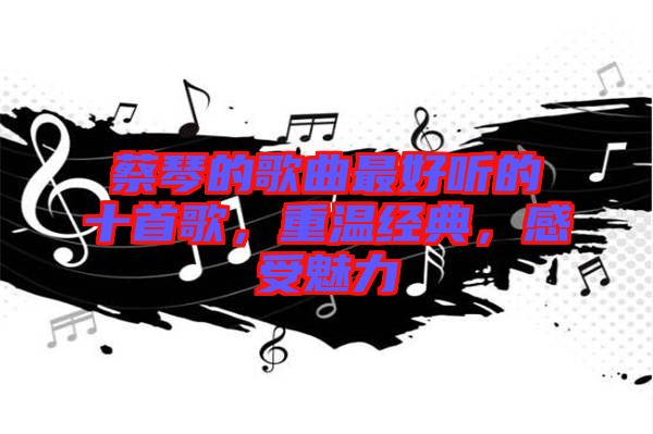 蔡琴的歌曲最好聽的十首歌，重溫經(jīng)典，感受魅力