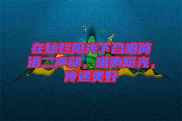 在燦爛陽(yáng)光下合唱簡(jiǎn)譜二聲部，唱響陽(yáng)光，傳遞美好