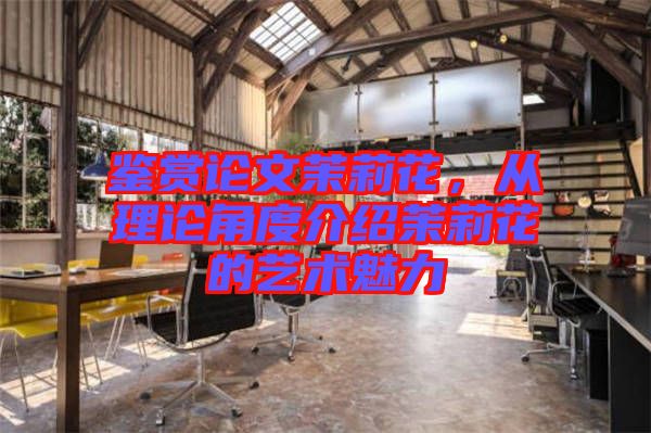 鑒賞論文茉莉花，從理論角度介紹茉莉花的藝術(shù)魅力
