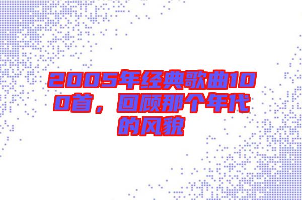 2005年經(jīng)典歌曲100首，回顧那個年代的風(fēng)貌