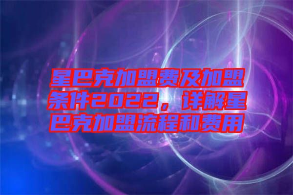 星巴克加盟費及加盟條件2022，詳解星巴克加盟流程和費用