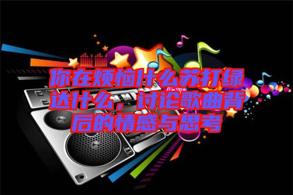 你在煩惱什么蘇打綠達(dá)什么，討論歌曲背后的情感與思考