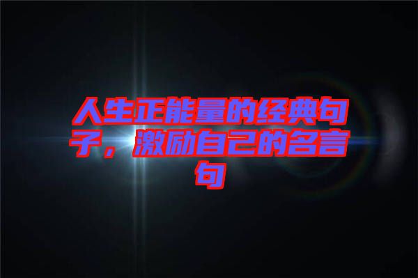 人生正能量的經(jīng)典句子，激勵自己的名言句