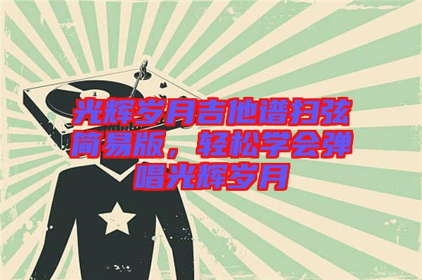 光輝歲月吉他譜掃弦簡易版，輕松學(xué)會(huì)彈唱光輝歲月
