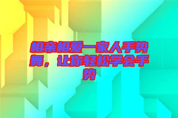 相親相愛一家人手勢舞，讓你輕松學(xué)會手勢