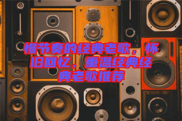 慢節(jié)奏的經(jīng)典老歌，懷舊回憶，重溫經(jīng)典經(jīng)典老歌推薦