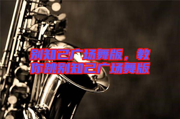 別知己廣場(chǎng)舞版，教你跳別知己廣場(chǎng)舞版