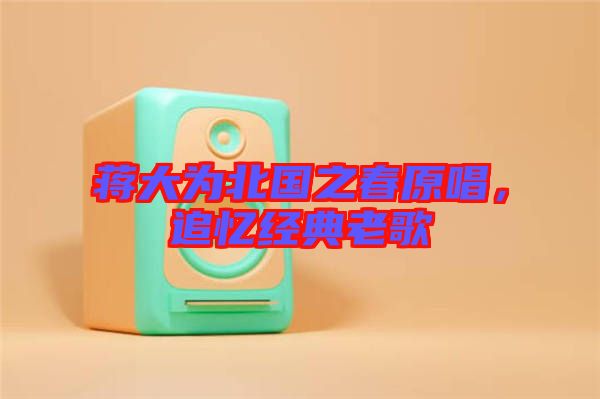 蔣大為北國之春原唱，追憶經典老歌