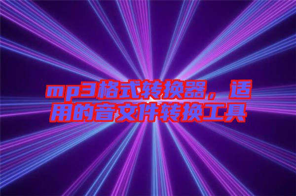 mp3格式轉(zhuǎn)換器，適用的音文件轉(zhuǎn)換工具
