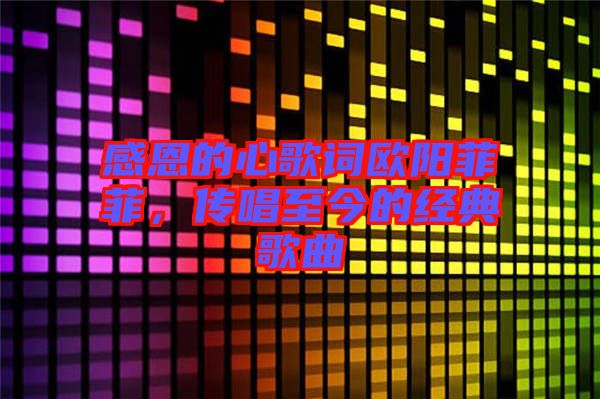 感恩的心歌詞歐陽(yáng)菲菲，傳唱至今的經(jīng)典歌曲