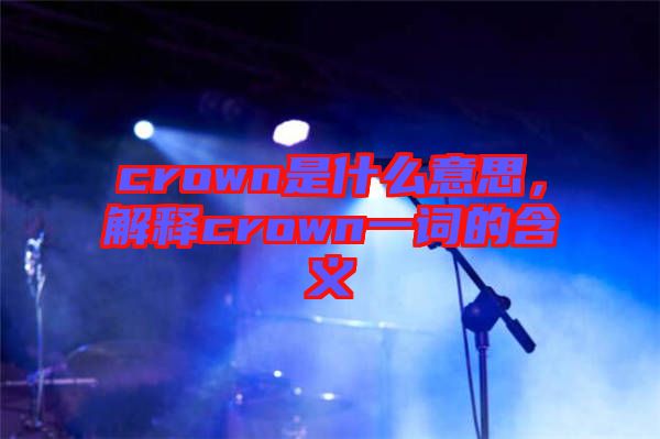 crown是什么意思，解釋crown一詞的含義