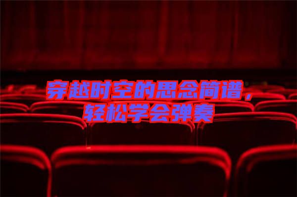 穿越時空的思念簡譜，輕松學(xué)會彈奏