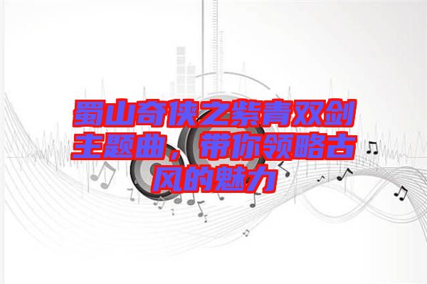 蜀山奇?zhèn)b之紫青雙劍主題曲，帶你領略古風的魅力