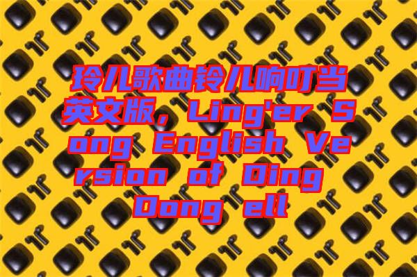 玲兒歌曲鈴兒響叮當(dāng)英文版，Ling'er Song English Version of Ding Dong ell