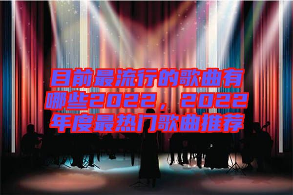 目前最流行的歌曲有哪些2022，2022年度最熱門歌曲推薦