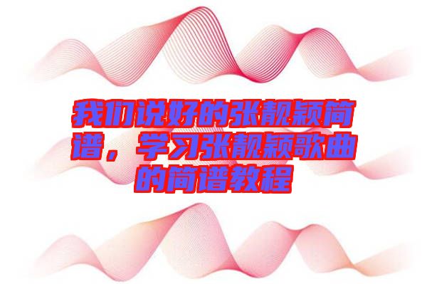 我們說(shuō)好的張靚穎簡(jiǎn)譜，學(xué)習(xí)張靚穎歌曲的簡(jiǎn)譜教程
