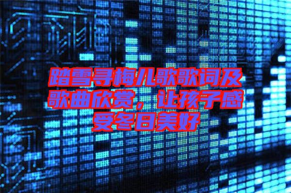 踏雪尋梅兒歌歌詞及歌曲欣賞，讓孩子感受冬日美好