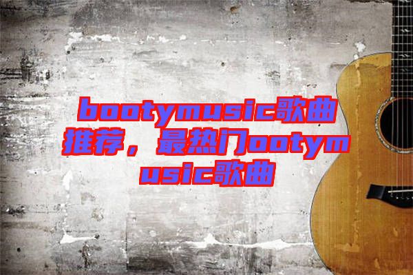 bootymusic歌曲推薦，最熱門ootymusic歌曲