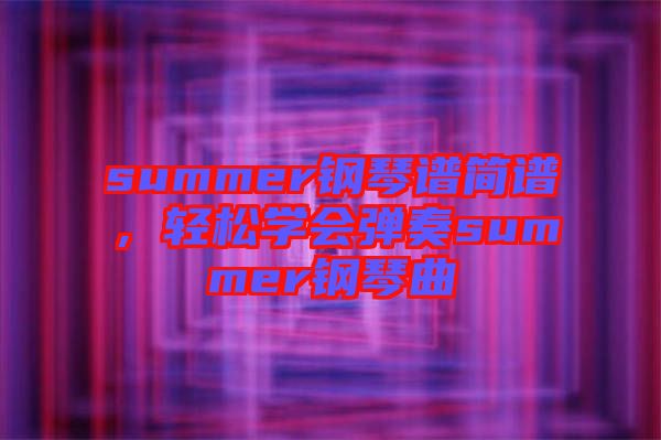 summer鋼琴譜簡譜，輕松學(xué)會(huì)彈奏summer鋼琴曲